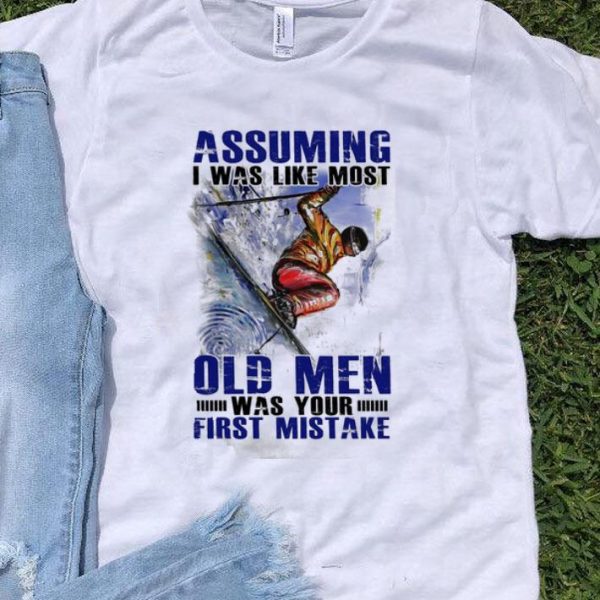 Assuming I Was Like Most Old Men Was Your First Mistake Skiing shirt