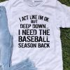 I Act Like I’m Ok But Deep Down I Need The Baseball Season Back shirt