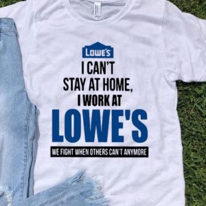 I Can’t Stay At Home I Work At Lowe’s We Fight Covid-19