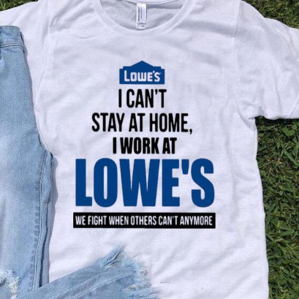 I Can’t Stay At Home I Work At Lowe’s We Fight Covid-19