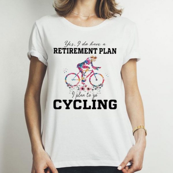 Yes I Do Have A Retirement Plan I Plan To Go Cycling shirt