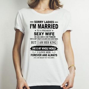 Sorry Ladies Im Married To A Freakin Sexy Wife I Love Her shirt