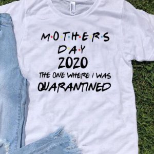 Mother's Day 2020 The One Where I Was Quarantined shirt