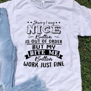 Sorry My Nice Button Is Out Of Order But My Bite Me Button shirt
