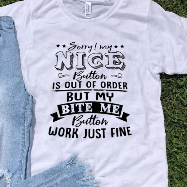Sorry My Nice Button Is Out Of Order But My Bite Me Button shirt