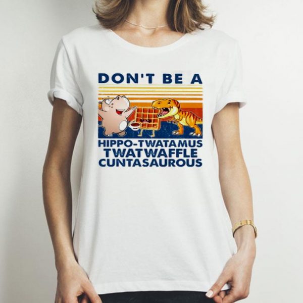 Vintage Don’t Be A Hippo-twatamus Twatwaffle Cuntasaurous shirt