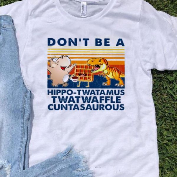 Vintage Don’t Be A Hippo-twatamus Twatwaffle Cuntasaurous shirt