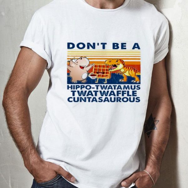 Vintage Don’t Be A Hippo-twatamus Twatwaffle Cuntasaurous shirt