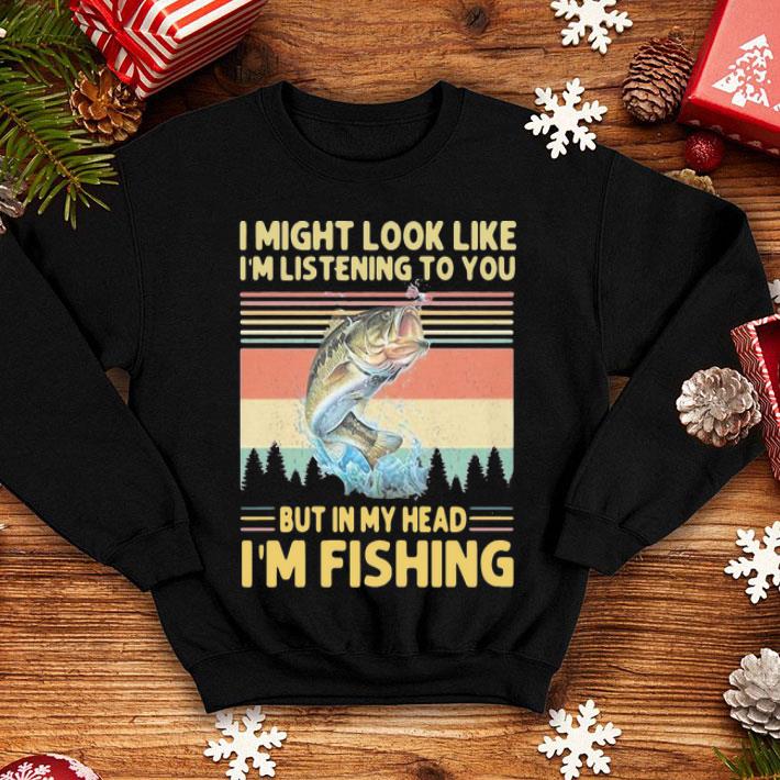 Vintage I Might Look Like I M Listening To You But In My Head I M Fishing Shirt Hoodie Sweater Longsleeve T Shirt