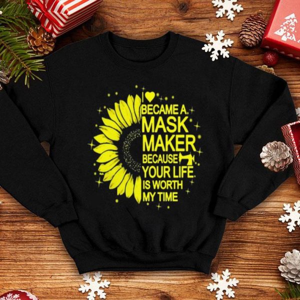 Sunflower I Became A Mask Maker Because Your Life Is Worth My Time shirt
