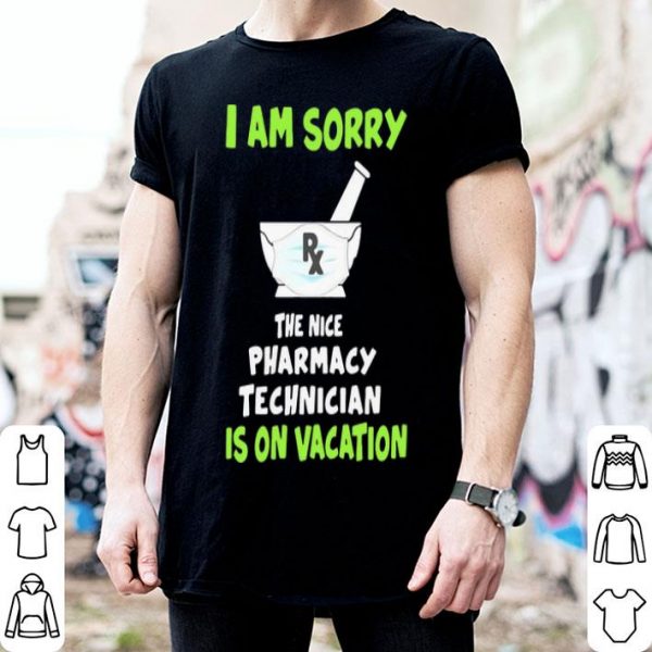 I Am Sorry Rx The Nice Pharmacy Technician Is On Vacation shirt