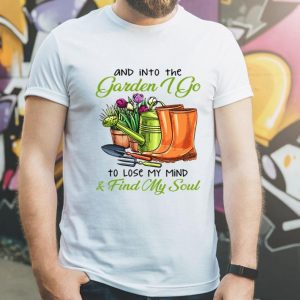 Into The Garden I Go To Lose My Mind & Find My Soul shirt