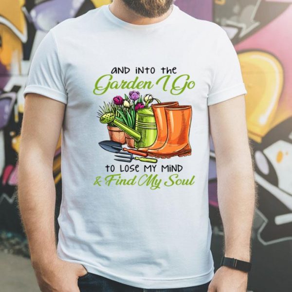 Into The Garden I Go To Lose My Mind & Find My Soul shirt