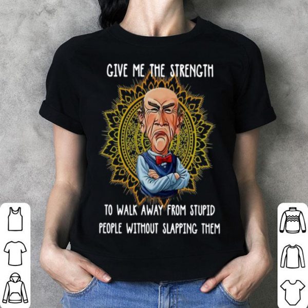 Jeff Dunham Give Me The Strength To Walk Away From Stupid shirt