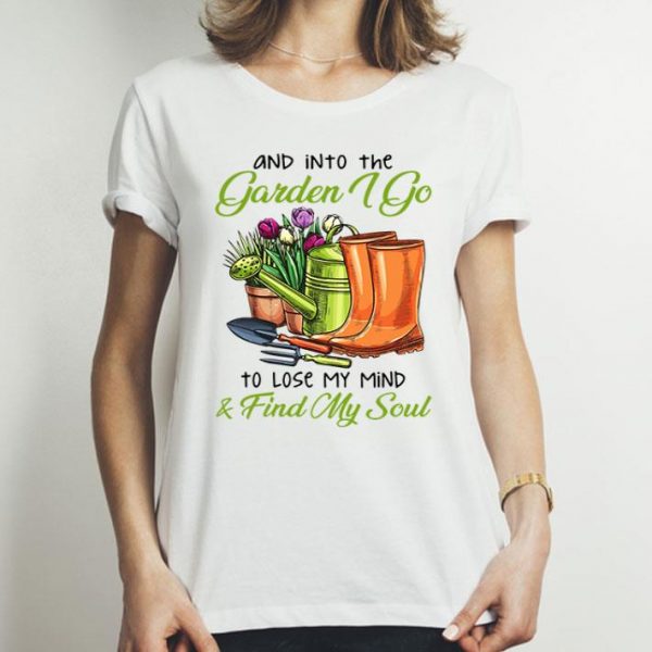 Into The Garden I Go To Lose My Mind & Find My Soul shirt
