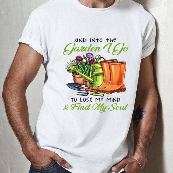 Into The Garden I Go To Lose My Mind & Find My Soul shirt