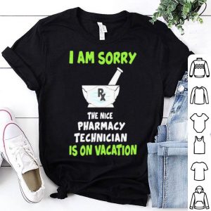 I Am Sorry Rx The Nice Pharmacy Technician Is On Vacation shirt