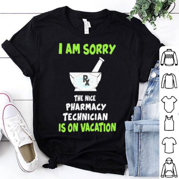 I Am Sorry Rx The Nice Pharmacy Technician Is On Vacation shirt