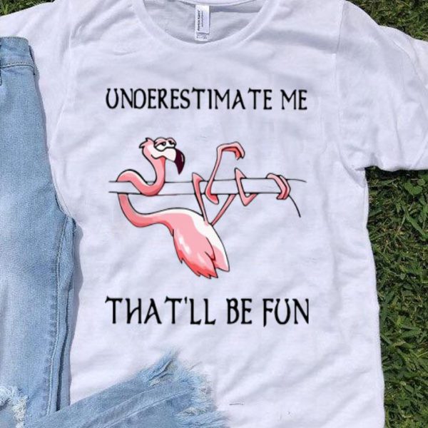 Underestimate Me That’ll Be Fun Flamingo shirt