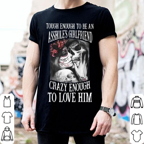 Though Enough To Be An Asshole’s Girlfriend Crazy Enough To Love Him shirt