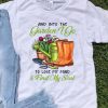Into The Garden I Go To Lose My Mind & Find My Soul shirt