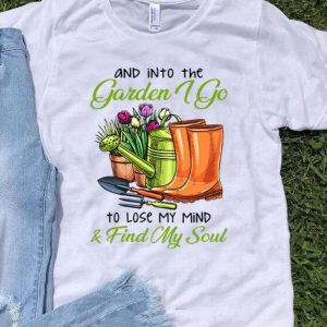 Into The Garden I Go To Lose My Mind & Find My Soul shirt
