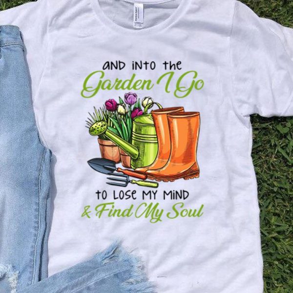 Into The Garden I Go To Lose My Mind & Find My Soul shirt
