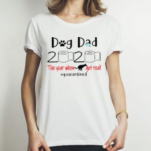 Dog Dad 2020 The Year When Shit Got Real Quarantined Father's Day shirt