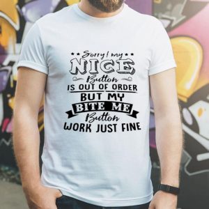 Sorry My Nice Button Is Out Of Order But My Bite Me Button shirt
