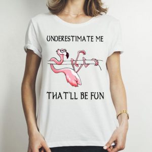 Underestimate Me That’ll Be Fun Flamingo shirt