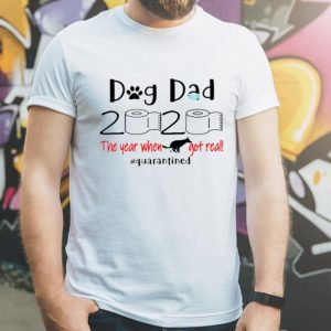 Dog Dad 2020 The Year When Shit Got Real Quarantined Father's Day shirt