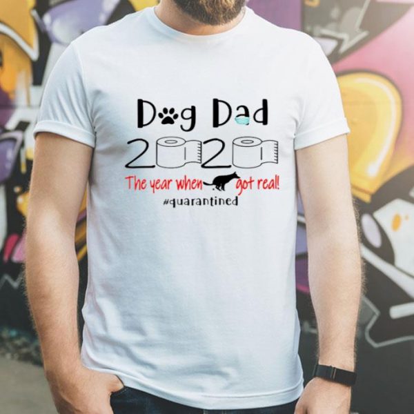 Dog Dad 2020 The Year When Shit Got Real Quarantined Father's Day shirt