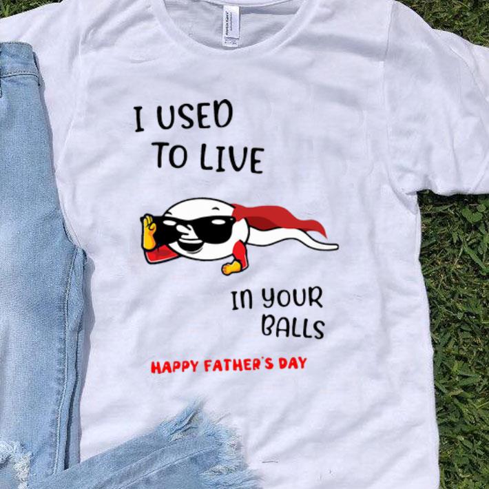 I Used To Live In Your Balls Happy Father’s Day shirt