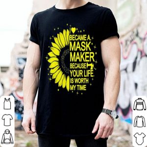 Sunflower I Became A Mask Maker Because Your Life Is Worth My Time shirt