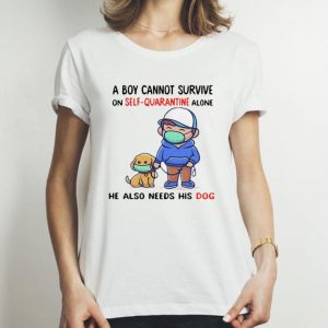 A Boy Cannot Survive On Self-quarantine Alone His Dog Covid-19 shirt