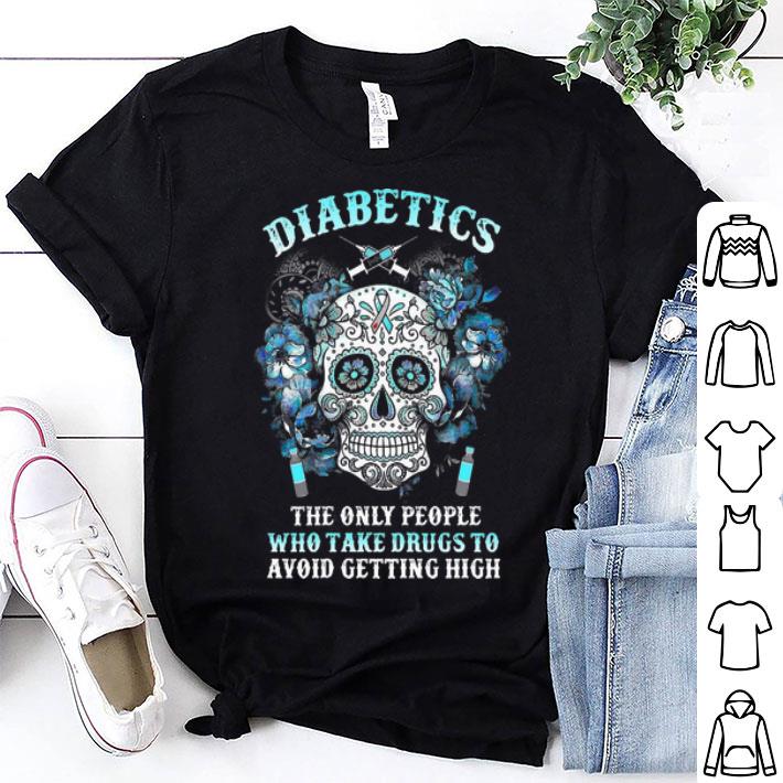 Sugar Skull Diabetics The Only People Take Drugs To Avoid Getting High shirt