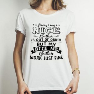 Sorry My Nice Button Is Out Of Order But My Bite Me Button shirt
