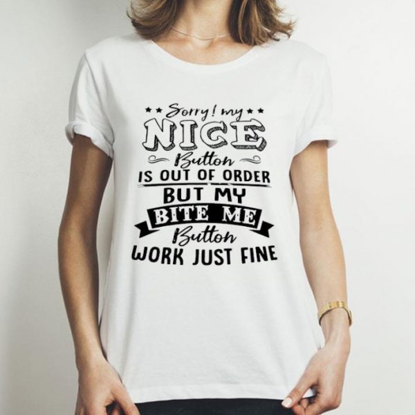 Sorry My Nice Button Is Out Of Order But My Bite Me Button shirt