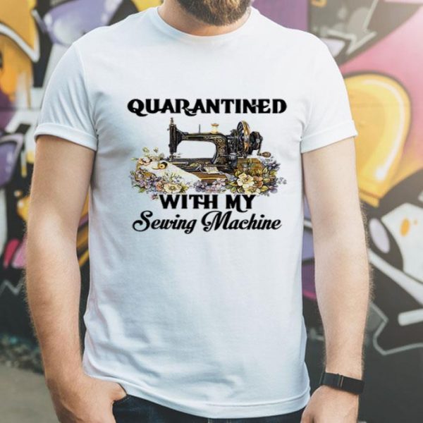 Quarantined With My Sewing Machine Coronavirus shirt