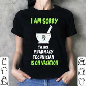 I Am Sorry Rx The Nice Pharmacy Technician Is On Vacation shirt