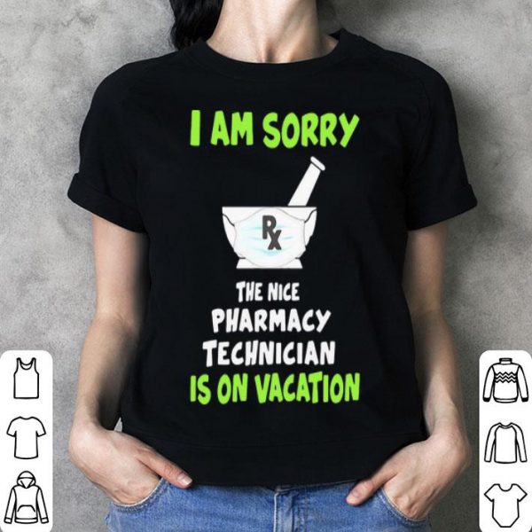 I Am Sorry Rx The Nice Pharmacy Technician Is On Vacation shirt
