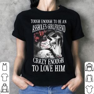 Though Enough To Be An Asshole’s Girlfriend Crazy Enough To Love Him shirt