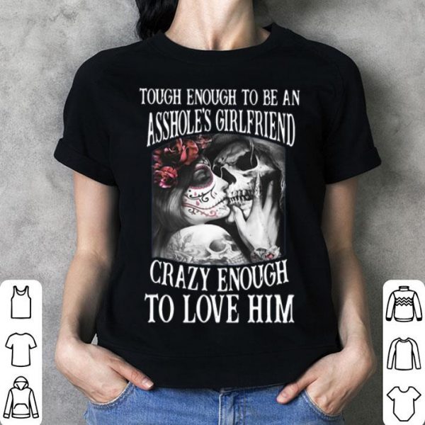 Though Enough To Be An Asshole’s Girlfriend Crazy Enough To Love Him shirt