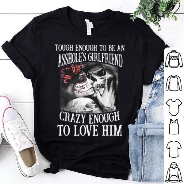 Though Enough To Be An Asshole’s Girlfriend Crazy Enough To Love Him shirt