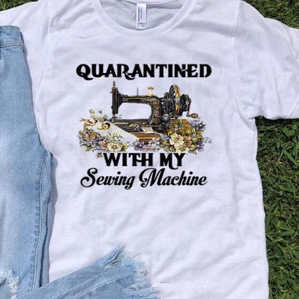 Quarantined With My Sewing Machine Coronavirus shirt