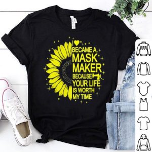 Sunflower I Became A Mask Maker Because Your Life Is Worth My Time shirt