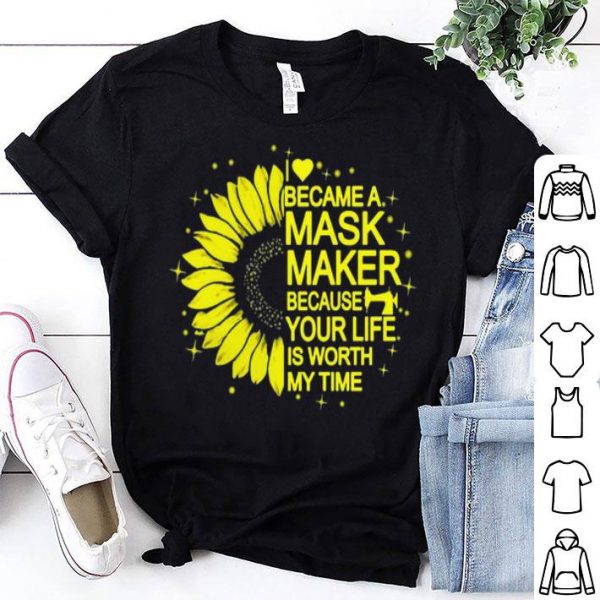 Sunflower I Became A Mask Maker Because Your Life Is Worth My Time shirt