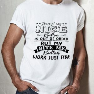Sorry My Nice Button Is Out Of Order But My Bite Me Button shirt