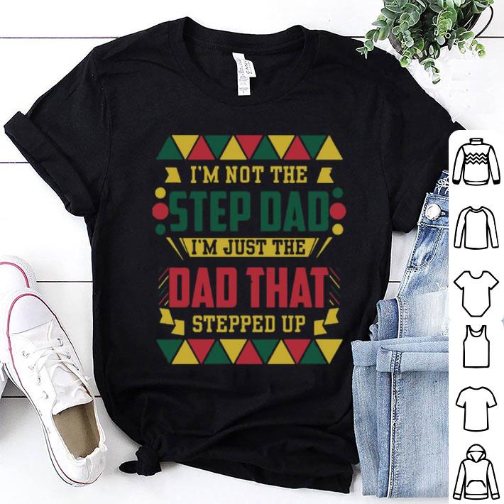 I’m Not The Step Dad I’m Just The Dad That Stepped Up Father's Day shirt
