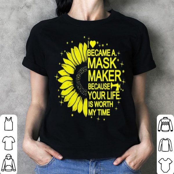 Sunflower I Became A Mask Maker Because Your Life Is Worth My Time shirt